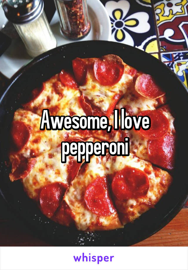 Awesome, I love pepperoni