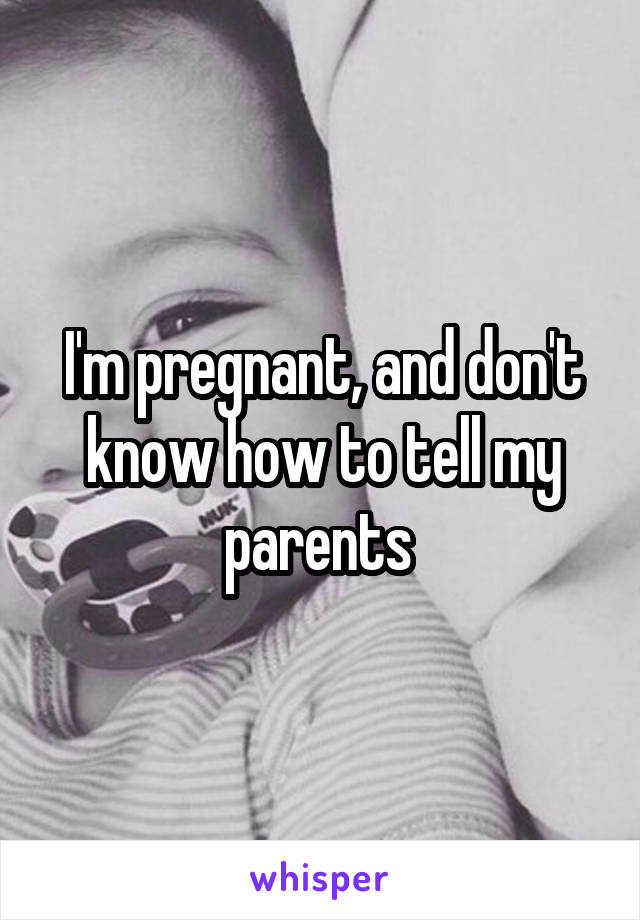 I'm pregnant, and don't know how to tell my parents 