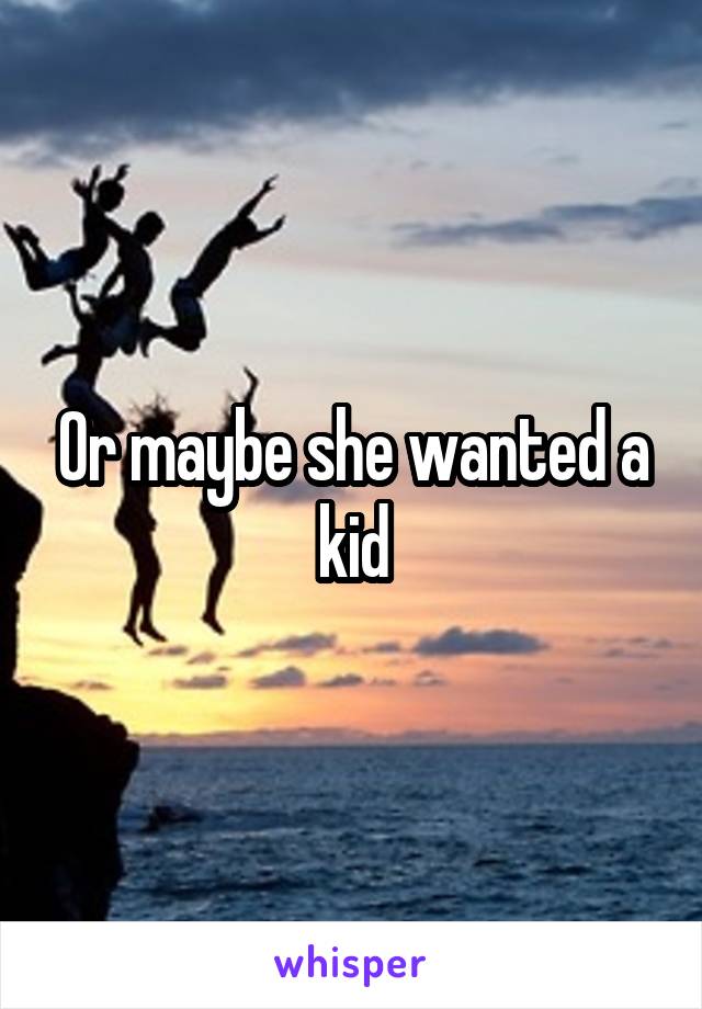 Or maybe she wanted a kid