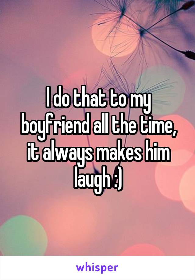 I do that to my boyfriend all the time, it always makes him laugh :)