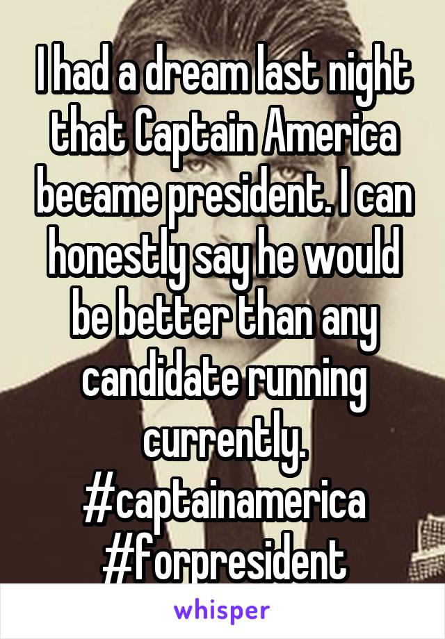 I had a dream last night that Captain America became president. I can honestly say he would be better than any candidate running currently. #captainamerica #forpresident