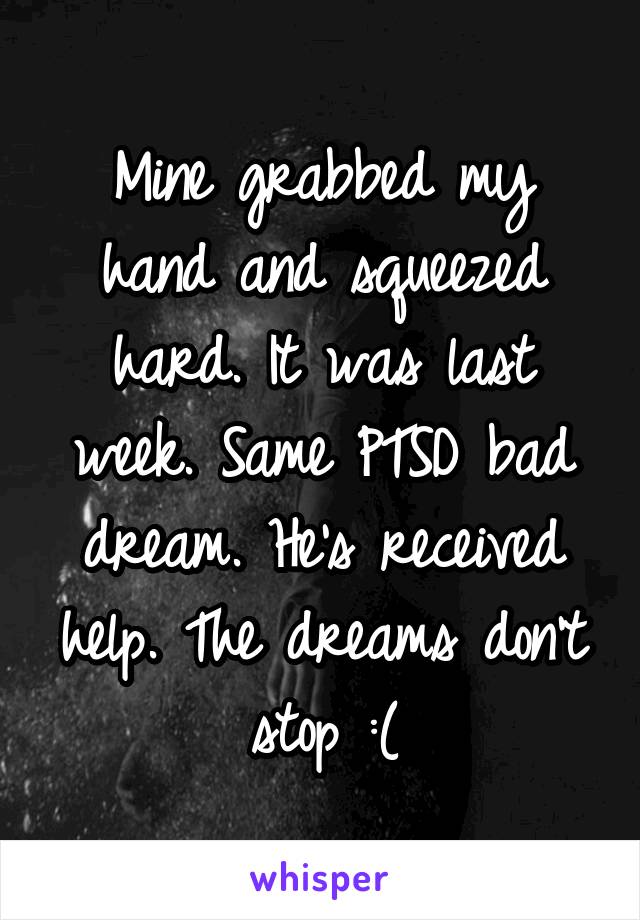 Mine grabbed my hand and squeezed hard. It was last week. Same PTSD bad dream. He's received help. The dreams don't stop :(