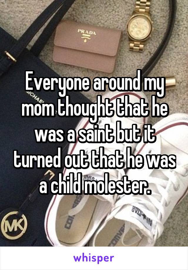 Everyone around my mom thought that he was a saint but it turned out that he was a child molester.