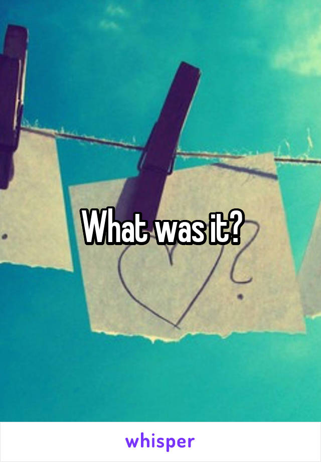 What was it?