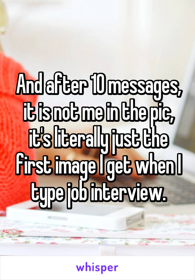 And after 10 messages, it is not me in the pic, it's literally just the first image I get when I type job interview.