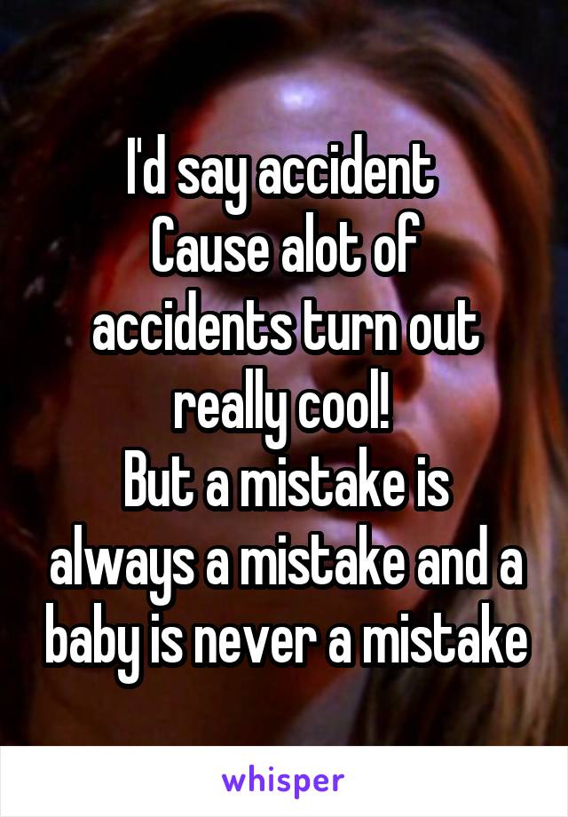 I'd say accident 
Cause alot of accidents turn out really cool! 
But a mistake is always a mistake and a baby is never a mistake