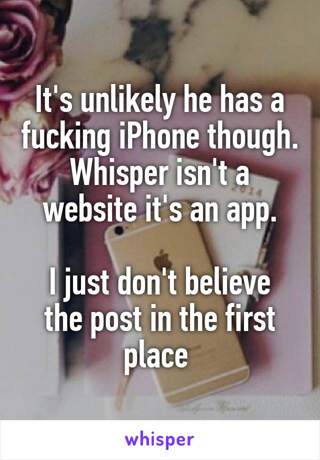 It's unlikely he has a fucking iPhone though. Whisper isn't a website it's an app.

I just don't believe the post in the first place 