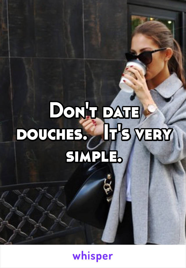 Don't date douches.   It's very simple.