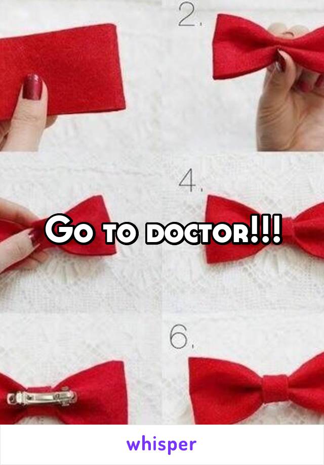 Go to doctor!!!