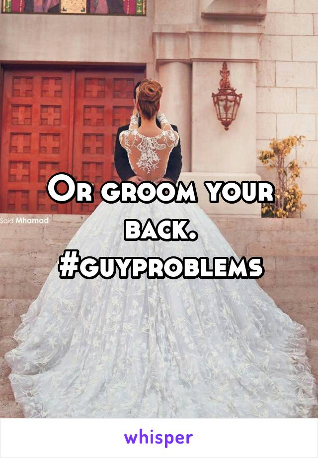 Or groom your back.
#guyproblems
