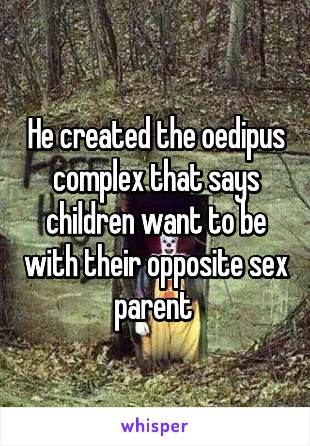He created the oedipus complex that says children want to be with their opposite sex parent 