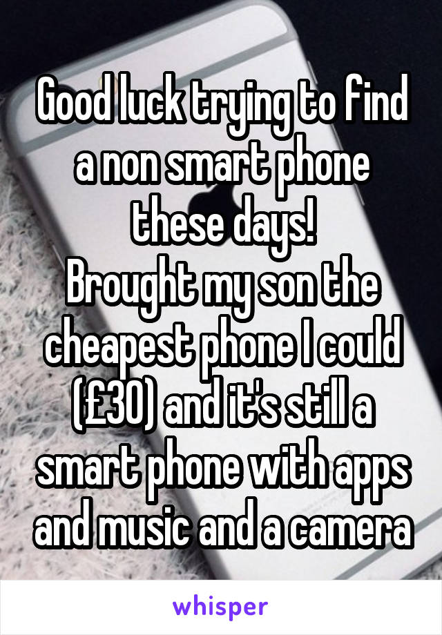 Good luck trying to find a non smart phone these days!
Brought my son the cheapest phone I could (£30) and it's still a smart phone with apps and music and a camera