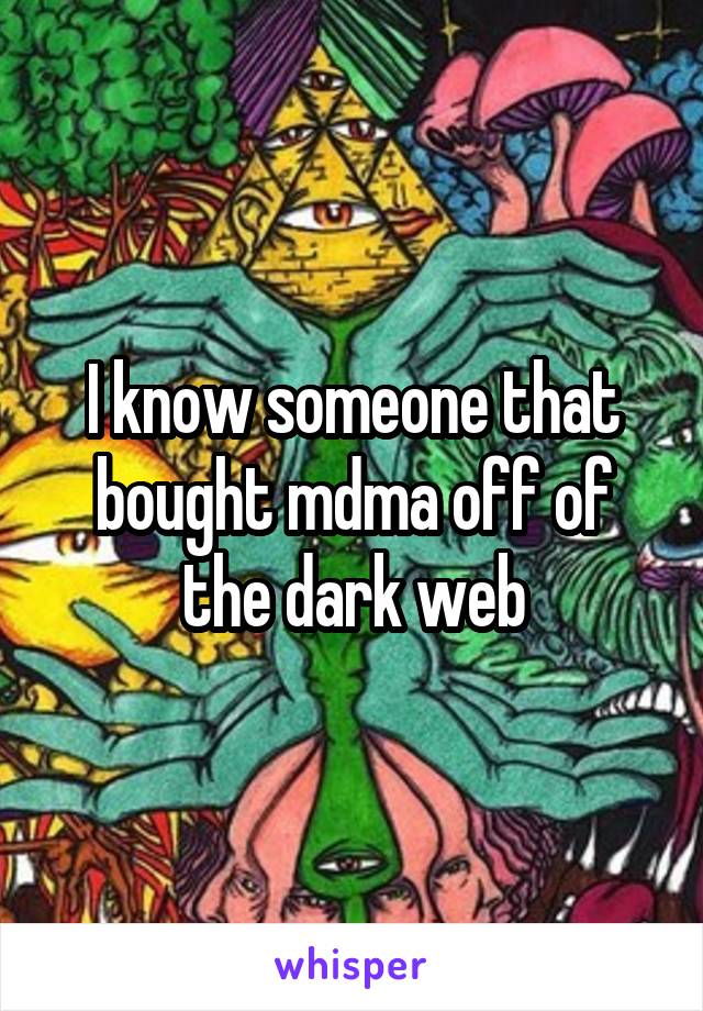 I know someone that bought mdma off of the dark web