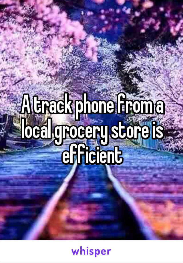 A track phone from a local grocery store is efficient