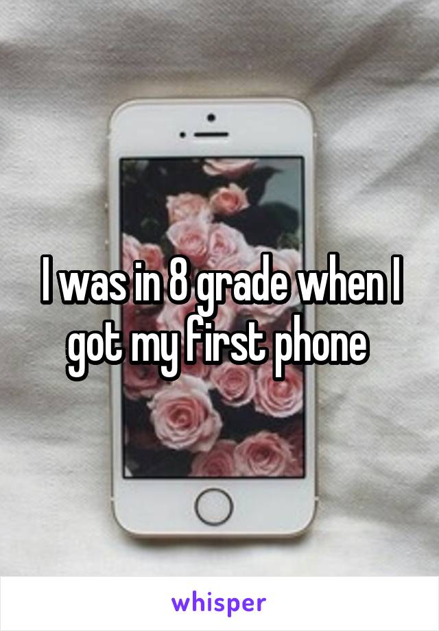 I was in 8 grade when I got my first phone 