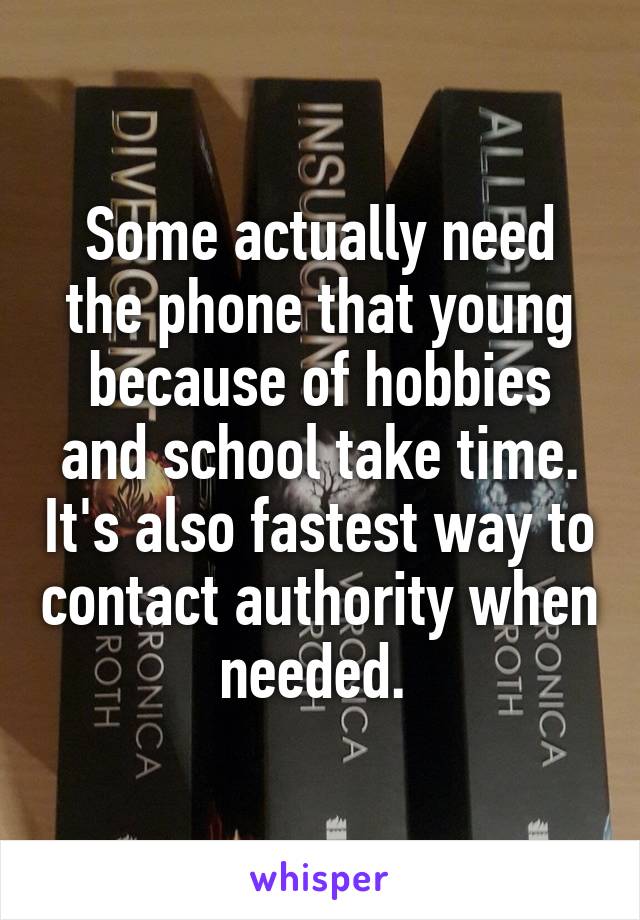 Some actually need the phone that young because of hobbies and school take time. It's also fastest way to contact authority when needed. 