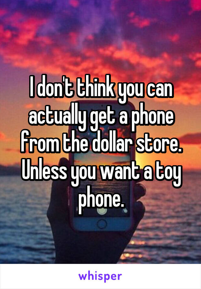 I don't think you can actually get a phone from the dollar store. Unless you want a toy phone.