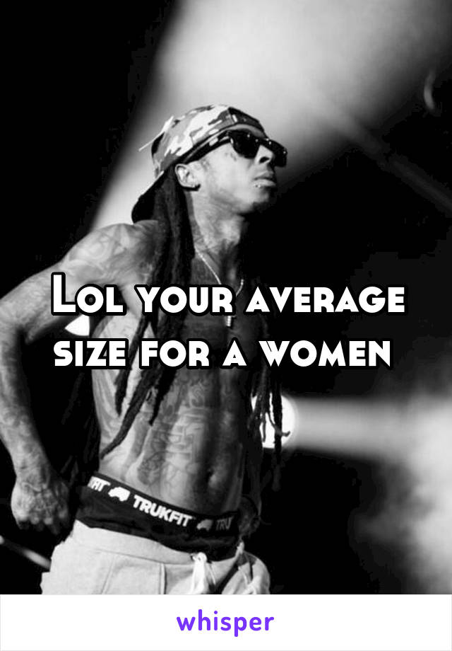 Lol your average size for a women 