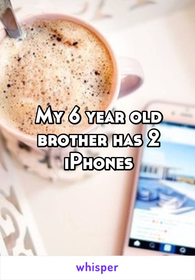 My 6 year old brother has 2 iPhones