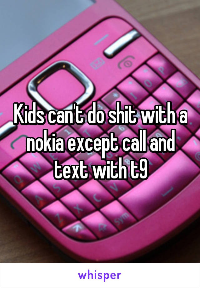 Kids can't do shit with a nokia except call and text with t9