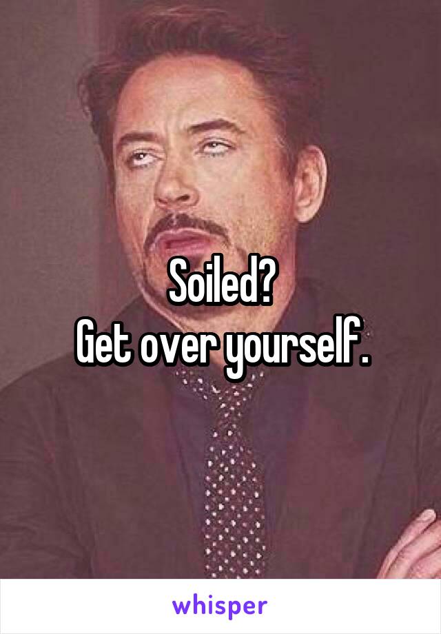 Soiled?
Get over yourself.