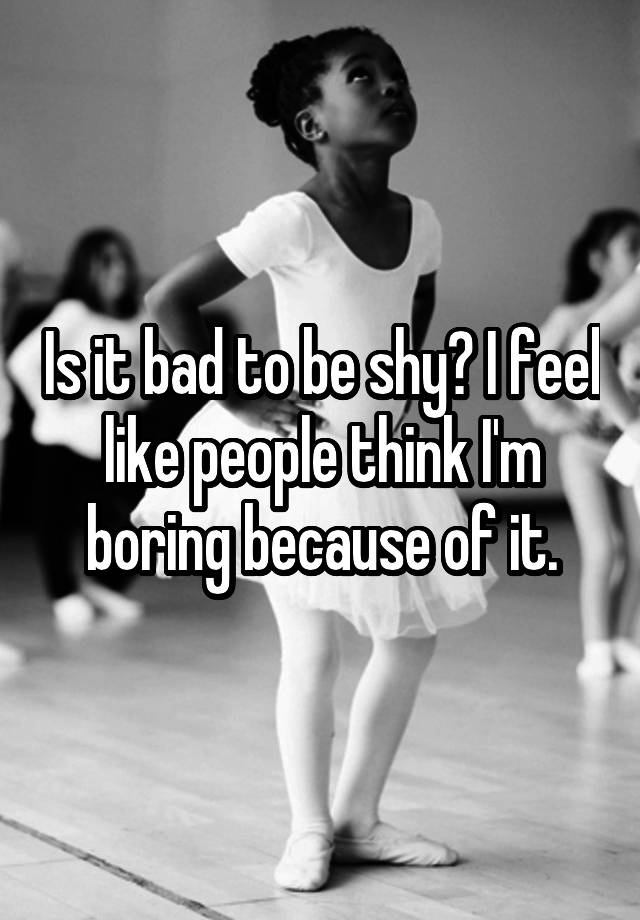 is-it-bad-to-be-shy-i-feel-like-people-think-i-m-boring-because-of-it