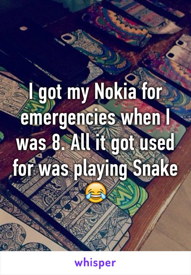 I got my Nokia for emergencies when I was 8. All it got used for was playing Snake 😂