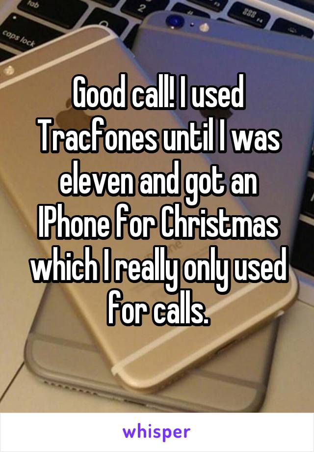 Good call! I used Tracfones until I was eleven and got an IPhone for Christmas which I really only used for calls.
