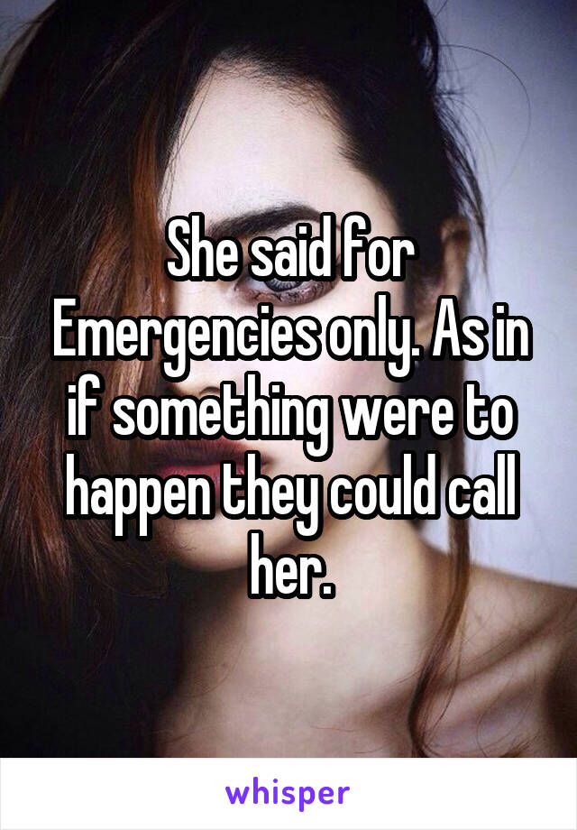 She said for Emergencies only. As in if something were to happen they could call her.