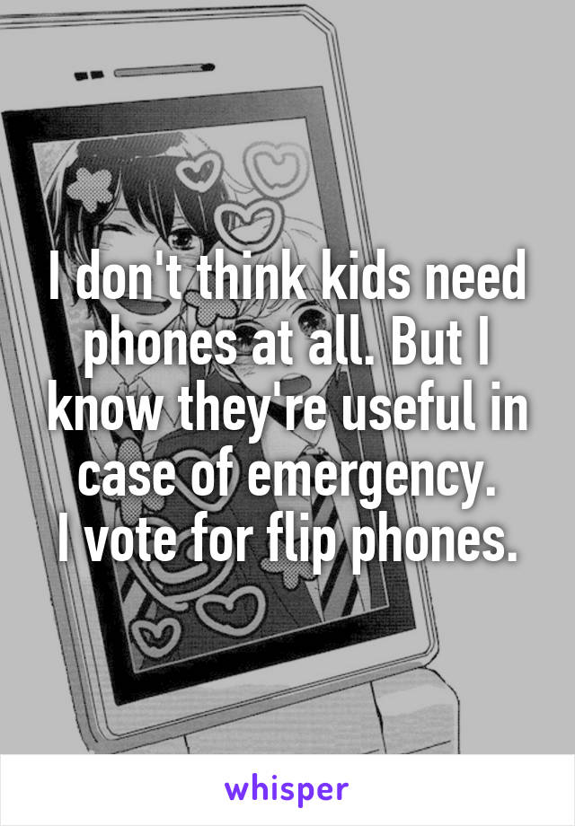 I don't think kids need phones at all. But I know they're useful in case of emergency.
I vote for flip phones.