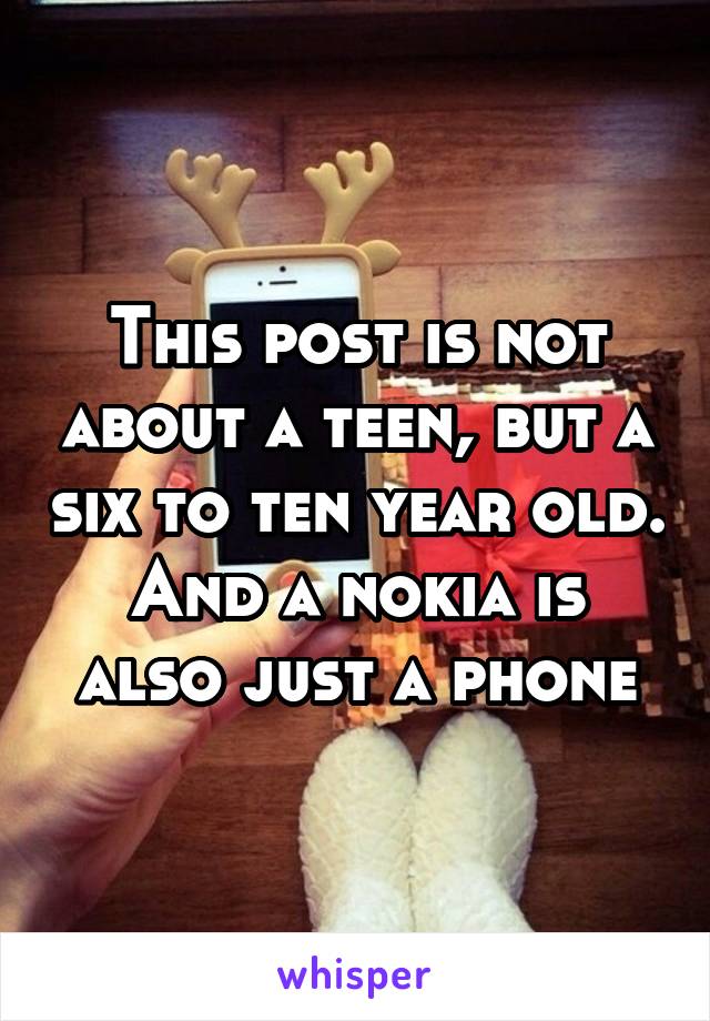 This post is not about a teen, but a six to ten year old.
And a nokia is also just a phone