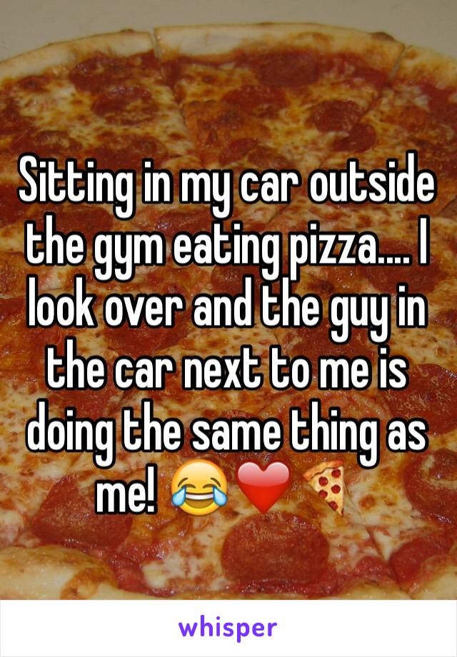 Sitting in my car outside the gym eating pizza.... I look over and the guy in the car next to me is doing the same thing as me! 😂❤️🍕