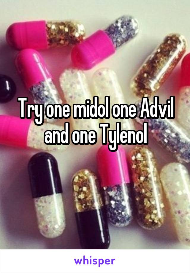 Try one midol one Advil and one Tylenol
