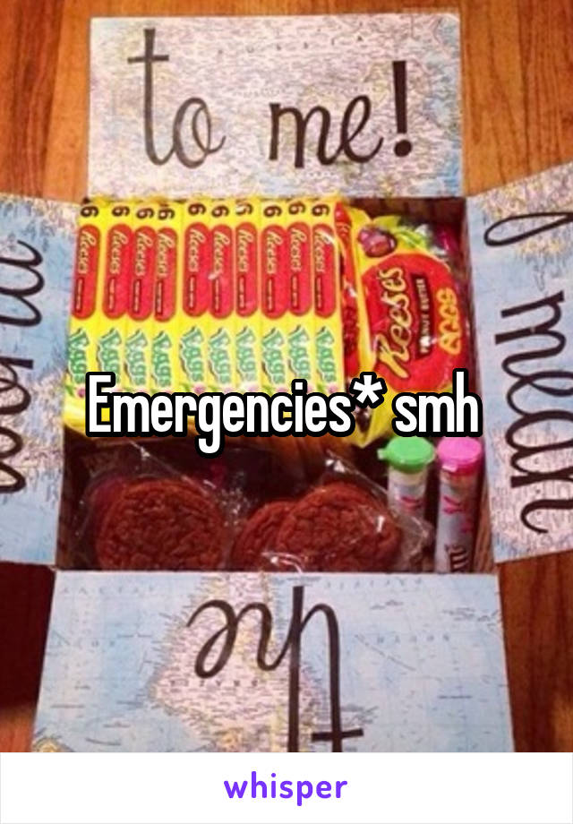 Emergencies* smh 