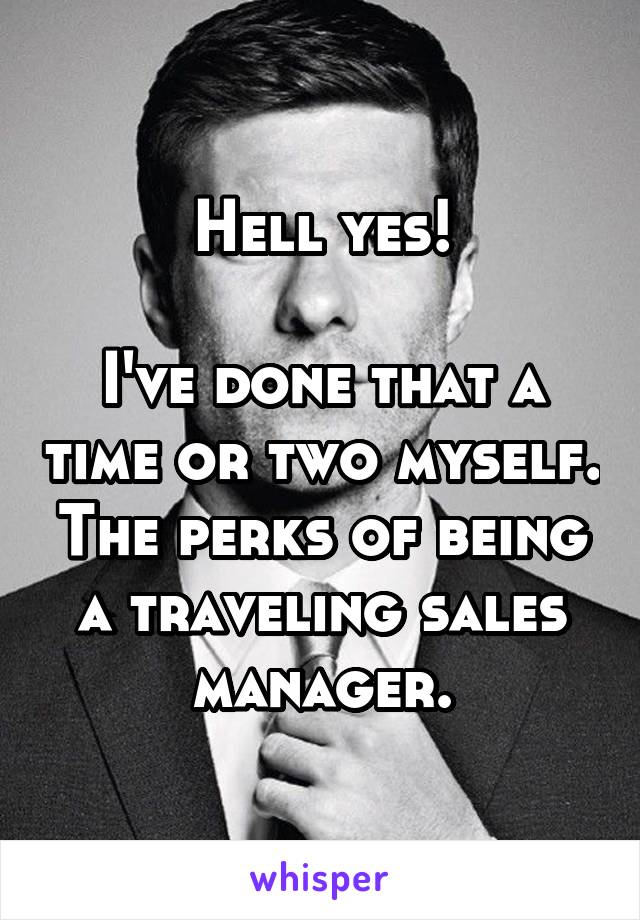 Hell yes!

I've done that a time or two myself. The perks of being a traveling sales manager.