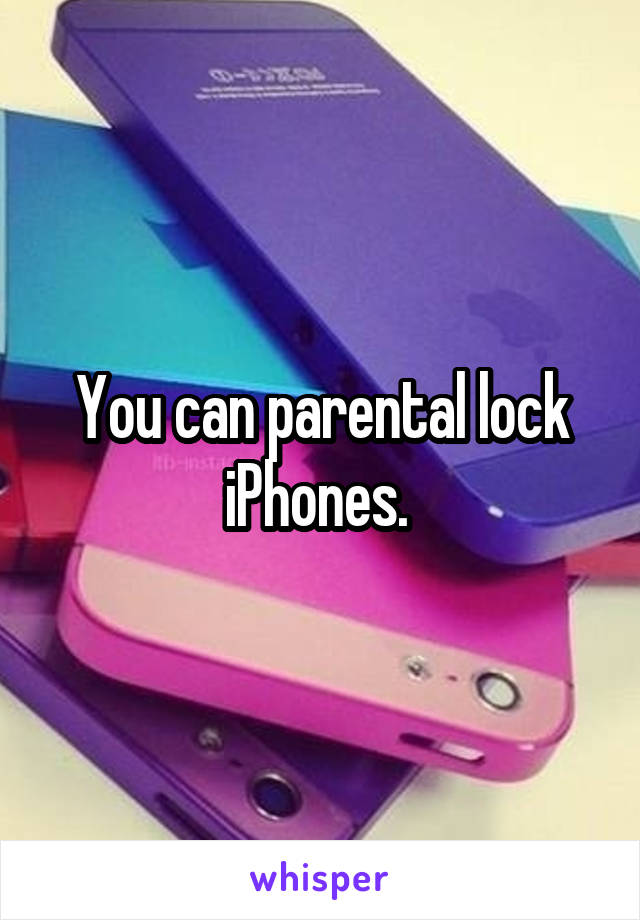 You can parental lock iPhones. 