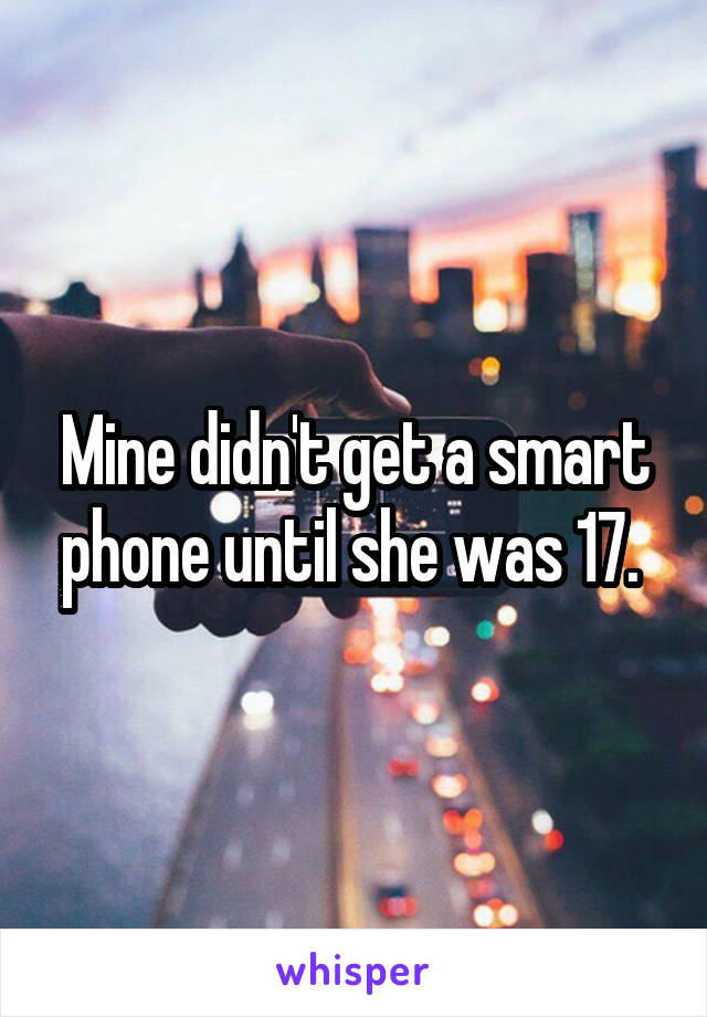 Mine didn't get a smart phone until she was 17. 