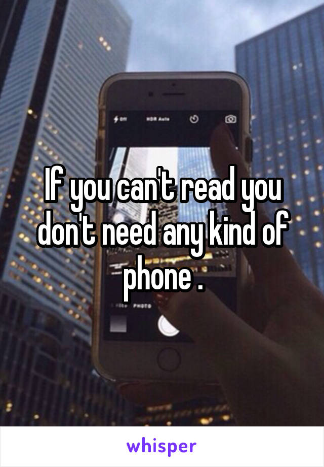 If you can't read you don't need any kind of phone .