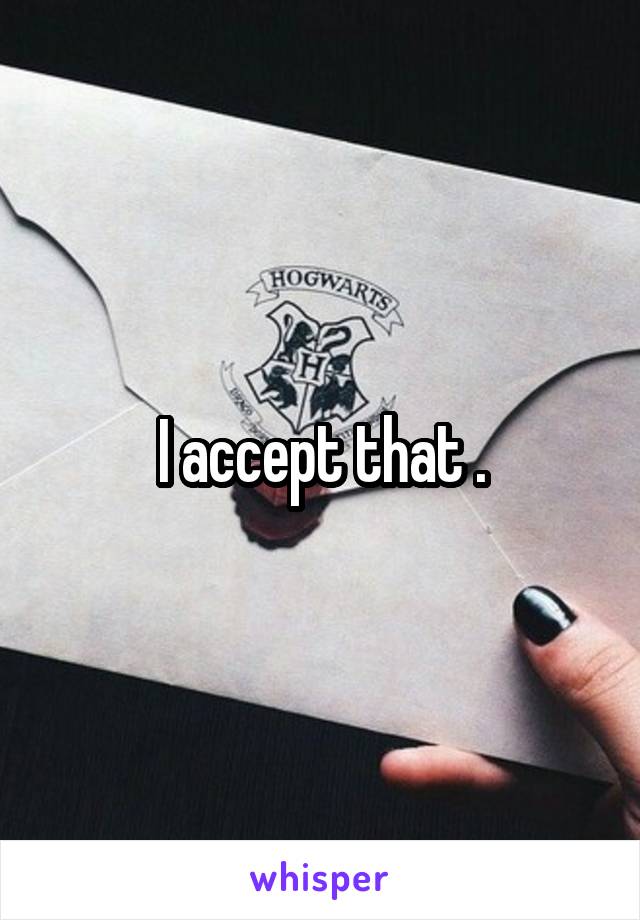 I accept that .