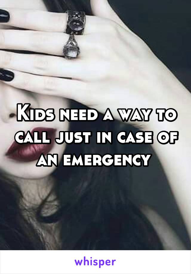 Kids need a way to call just in case of an emergency 