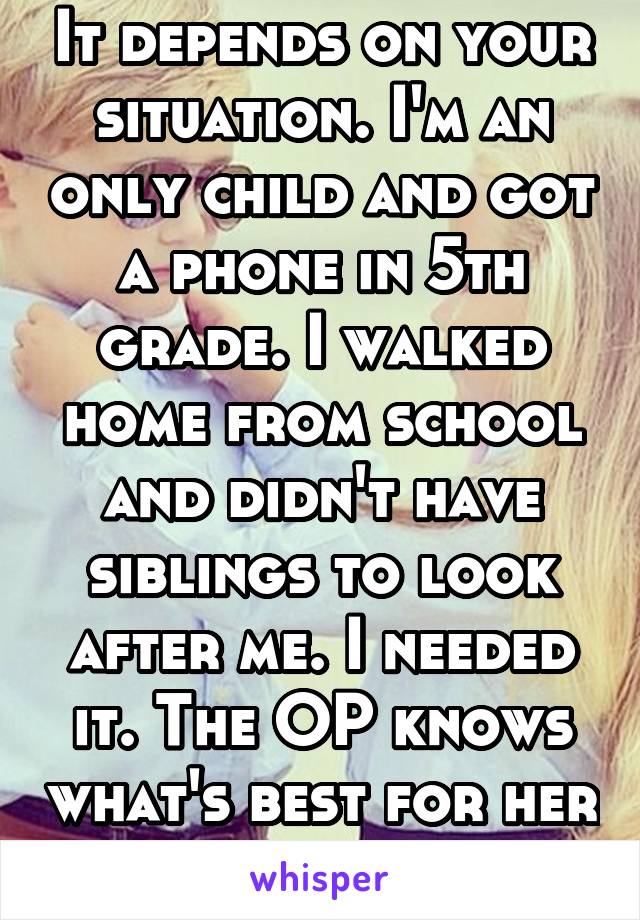 It depends on your situation. I'm an only child and got a phone in 5th grade. I walked home from school and didn't have siblings to look after me. I needed it. The OP knows what's best for her kids