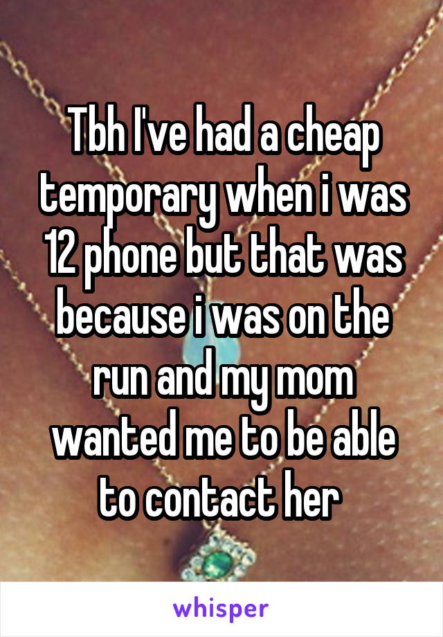 Tbh I've had a cheap temporary when i was 12 phone but that was because i was on the run and my mom wanted me to be able to contact her 