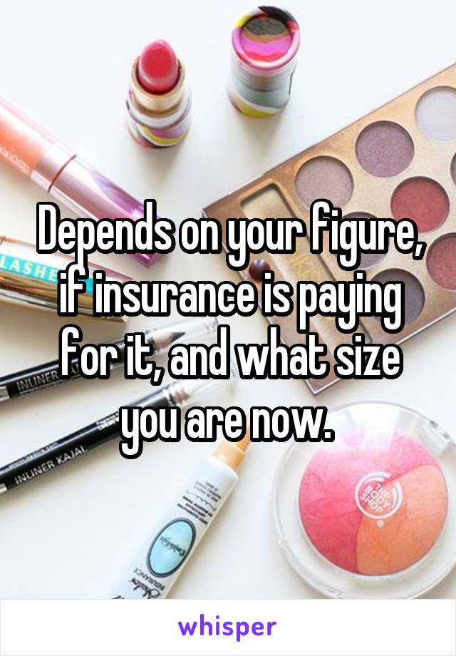 Depends on your figure, if insurance is paying for it, and what size you are now. 