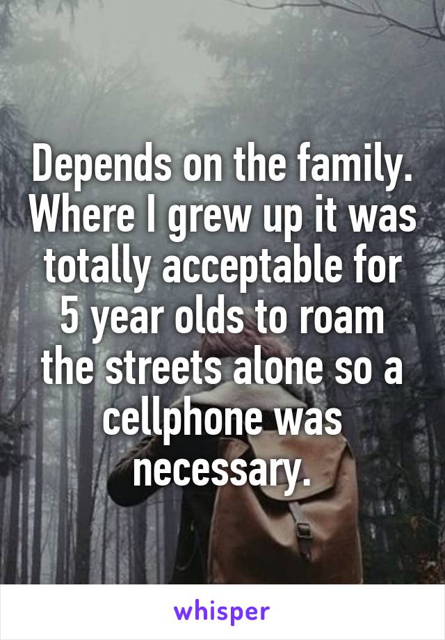 Depends on the family. Where I grew up it was totally acceptable for 5 year olds to roam the streets alone so a cellphone was necessary.