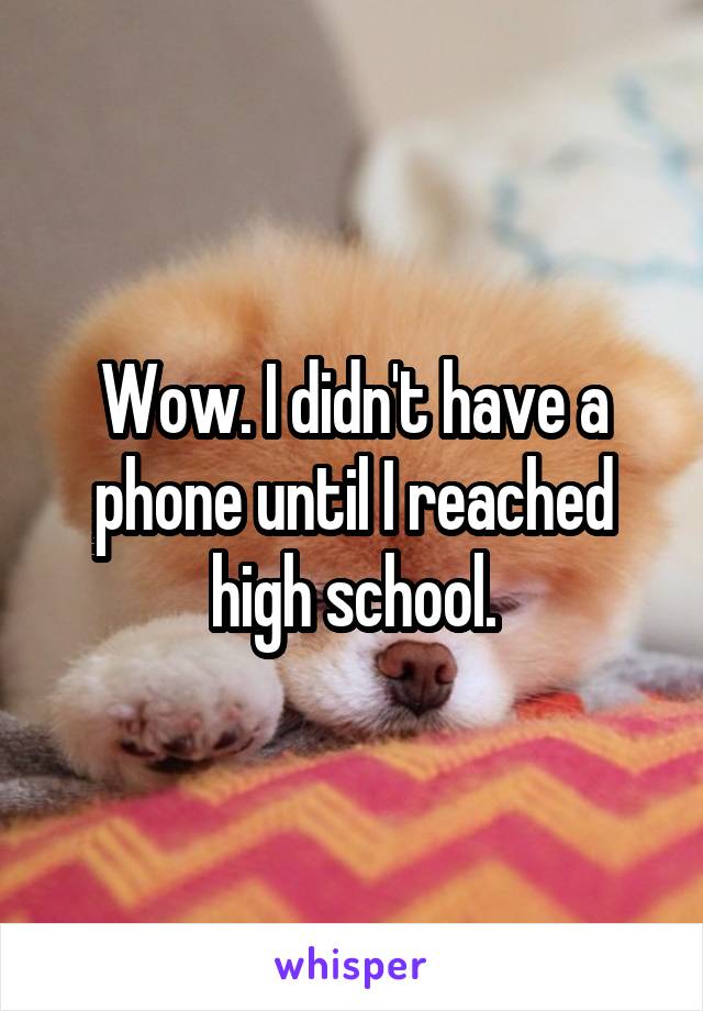 Wow. I didn't have a phone until I reached high school.