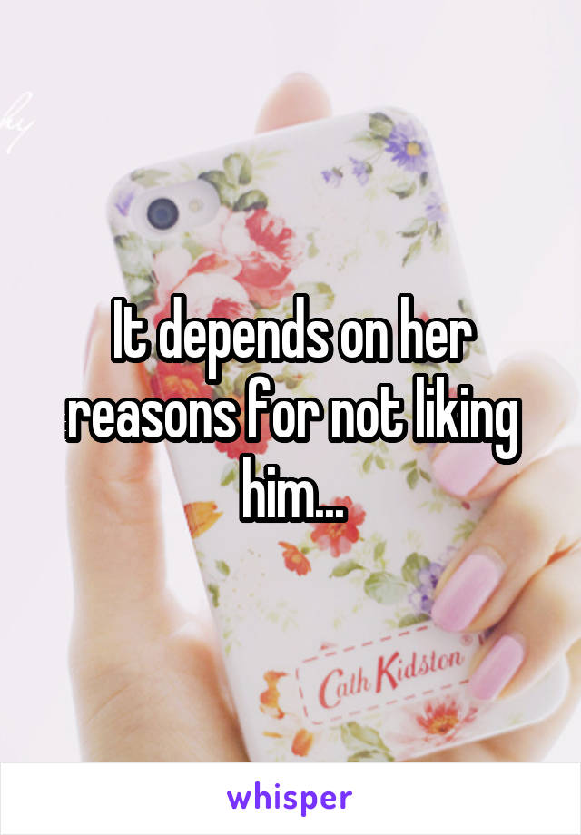 It depends on her reasons for not liking him...