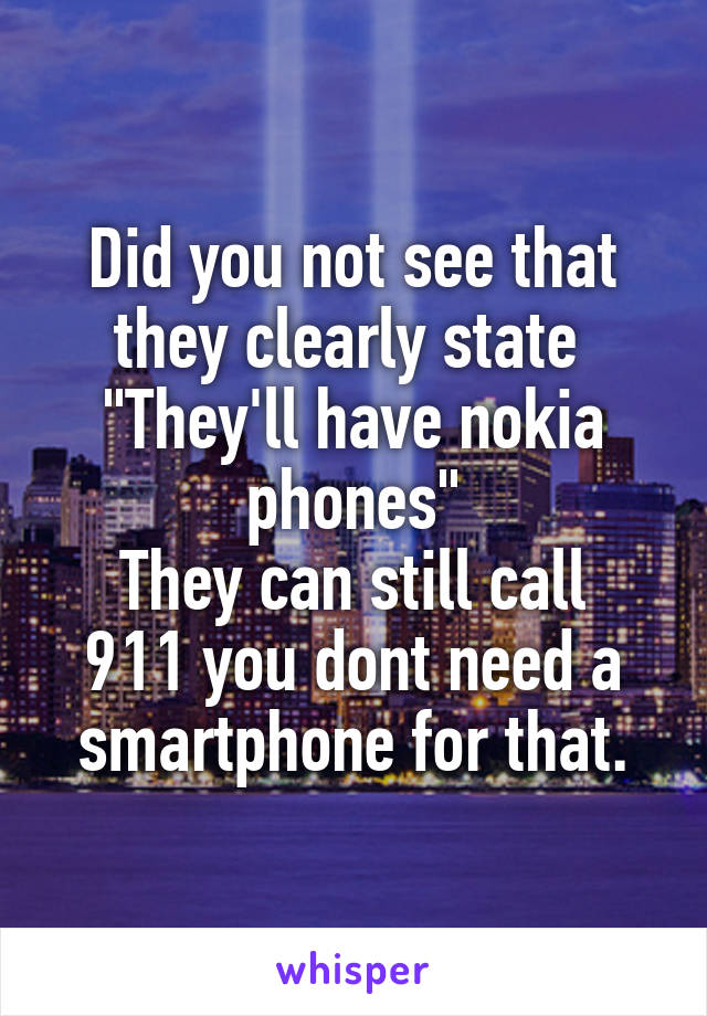 Did you not see that they clearly state 
"They'll have nokia phones"
They can still call 911 you dont need a smartphone for that.