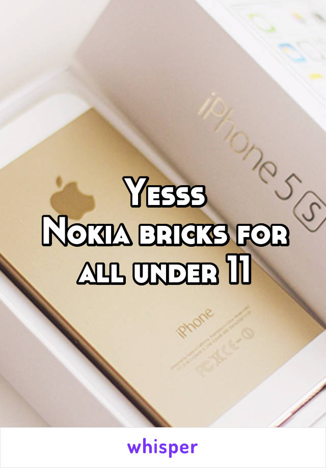 Yesss
Nokia bricks for all under 11