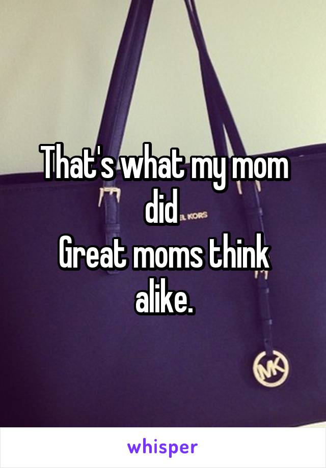 That's what my mom did 
Great moms think alike.