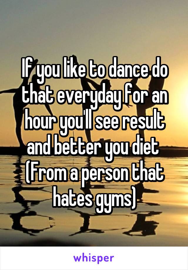 If you like to dance do that everyday for an hour you'll see result and better you diet 
(From a person that hates gyms)